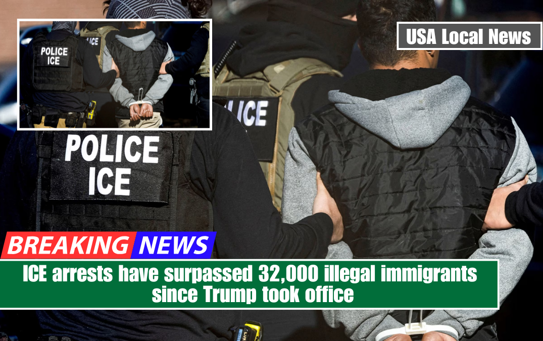 ICE arrests have surpassed 32,000 illegal immigrants since Trump took office