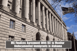 IRS Finalizes Agreement With ICE to Monitor Undocumented Immigrants in Alabama