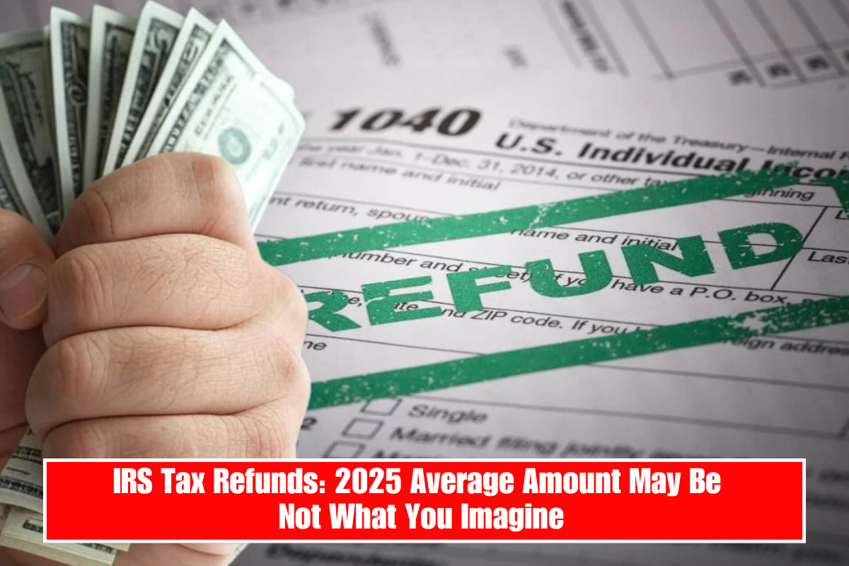 IRS Tax Refunds: 2025 Average Amount May Be Not What You Imagine