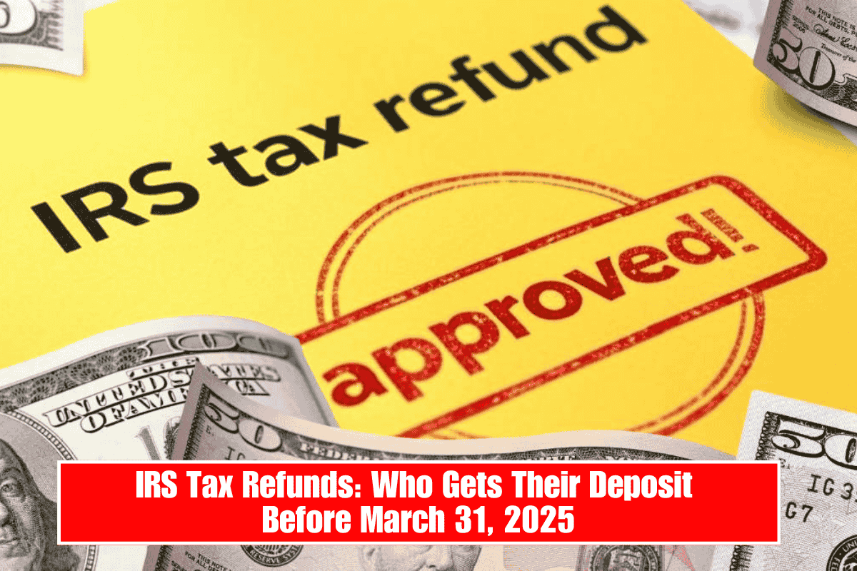 IRS Tax Refunds: Who Gets Their Deposit Before March 31, 2025