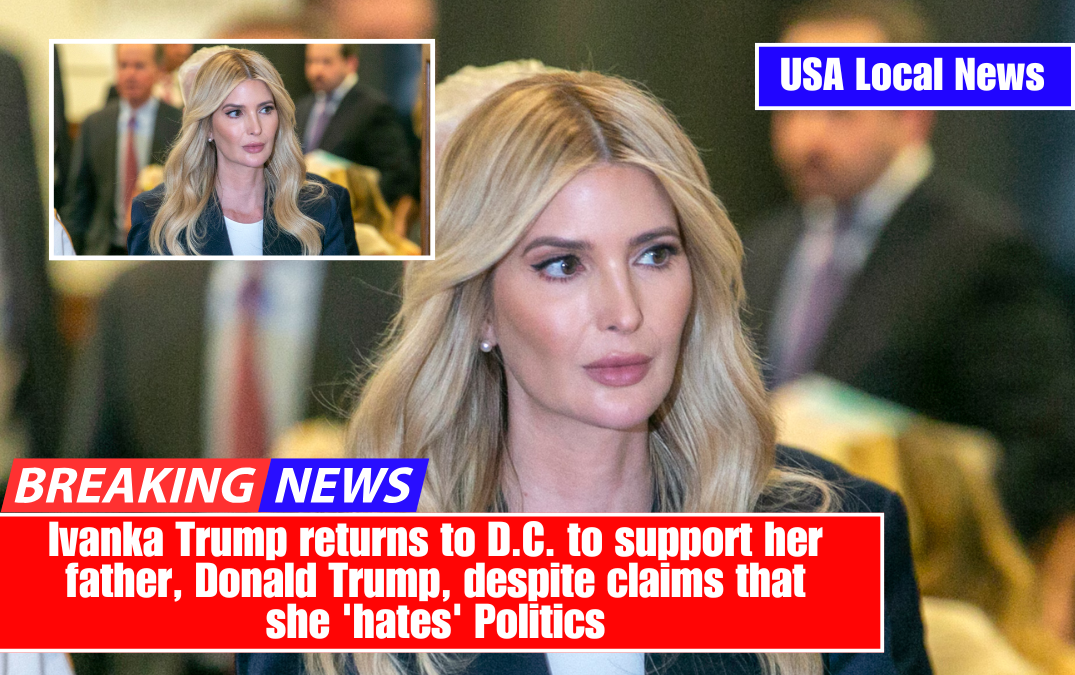 Ivanka Trump returns to D.C. to support her father, Donald Trump, despite claims that she 'hates' Politics