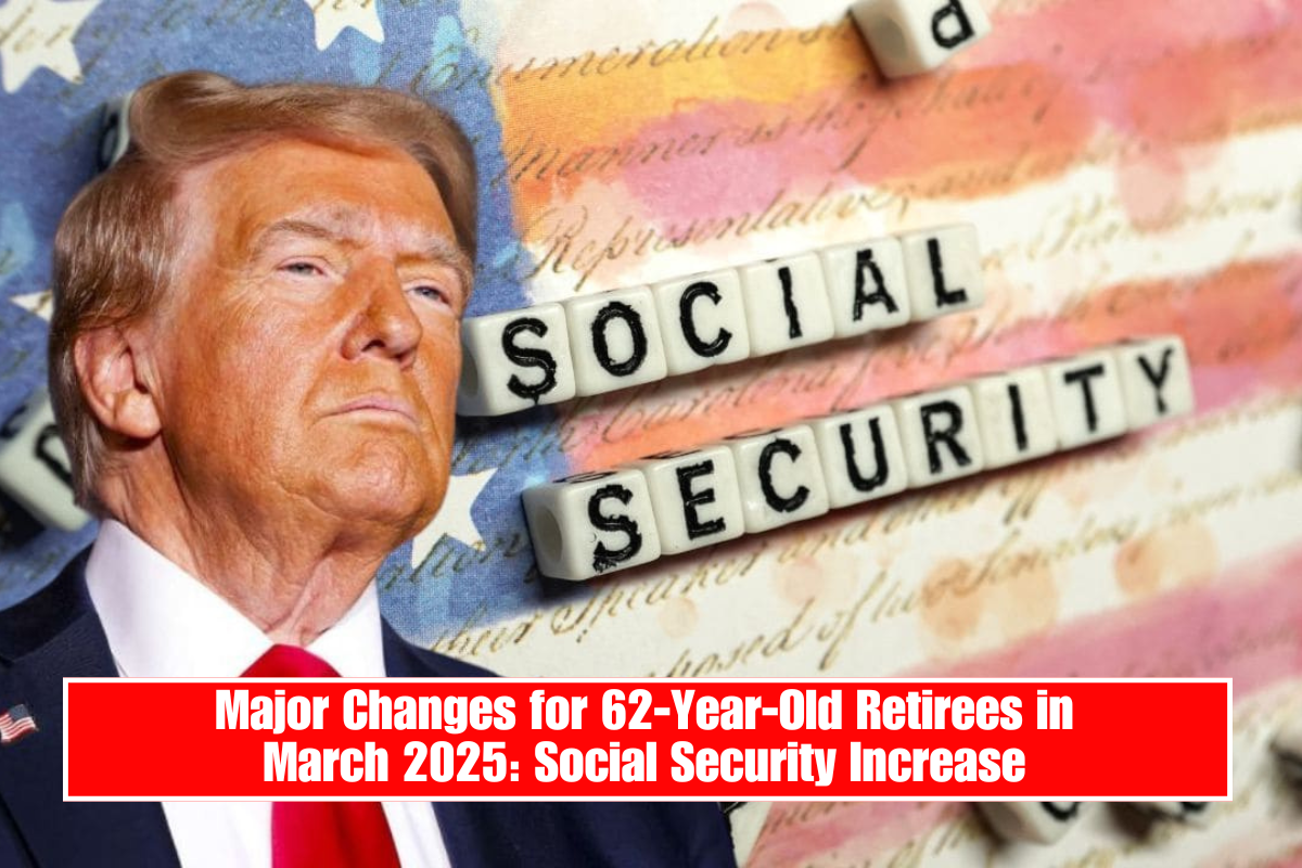 Major Changes for 62-Year-Old Retirees in March 2025: Social Security Increase