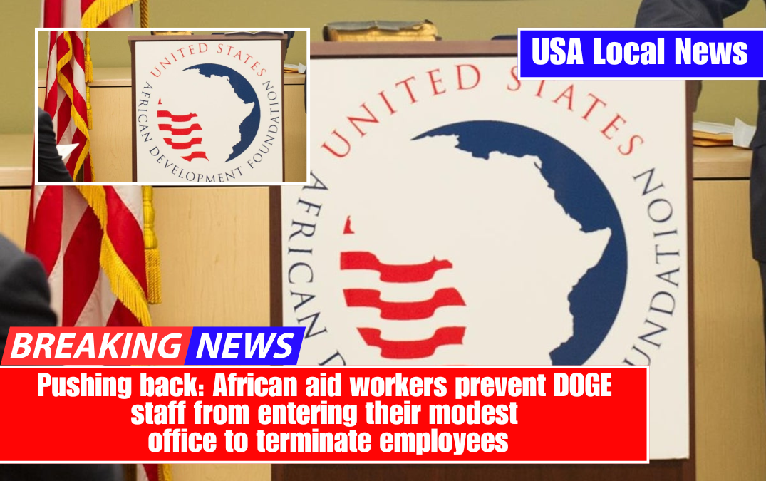 Pushing back: African aid workers prevent DOGE staff from entering their modest office to terminate employees