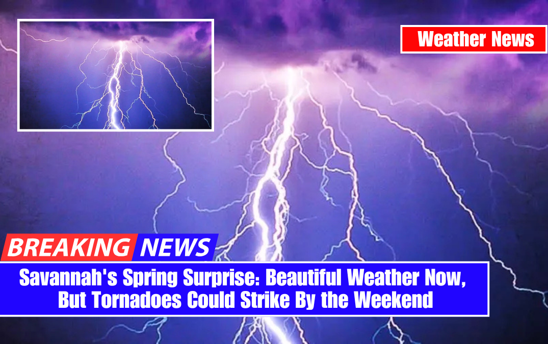 Savannah's Spring Surprise: Beautiful Weather Now, But Tornadoes Could Strike By the Weekend