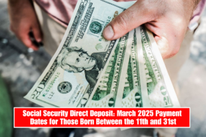 Social Security Direct Deposit: March 2025 Payment Dates for Those Born Between the 11th and 31st