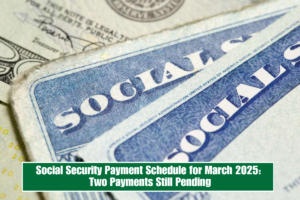 Social Security Payment Schedule for March 2025: Two Payments Still Pending