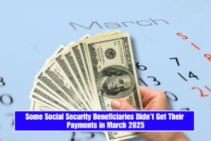 Some Social Security Beneficiaries Didn’t Get Their Payments in March 2025