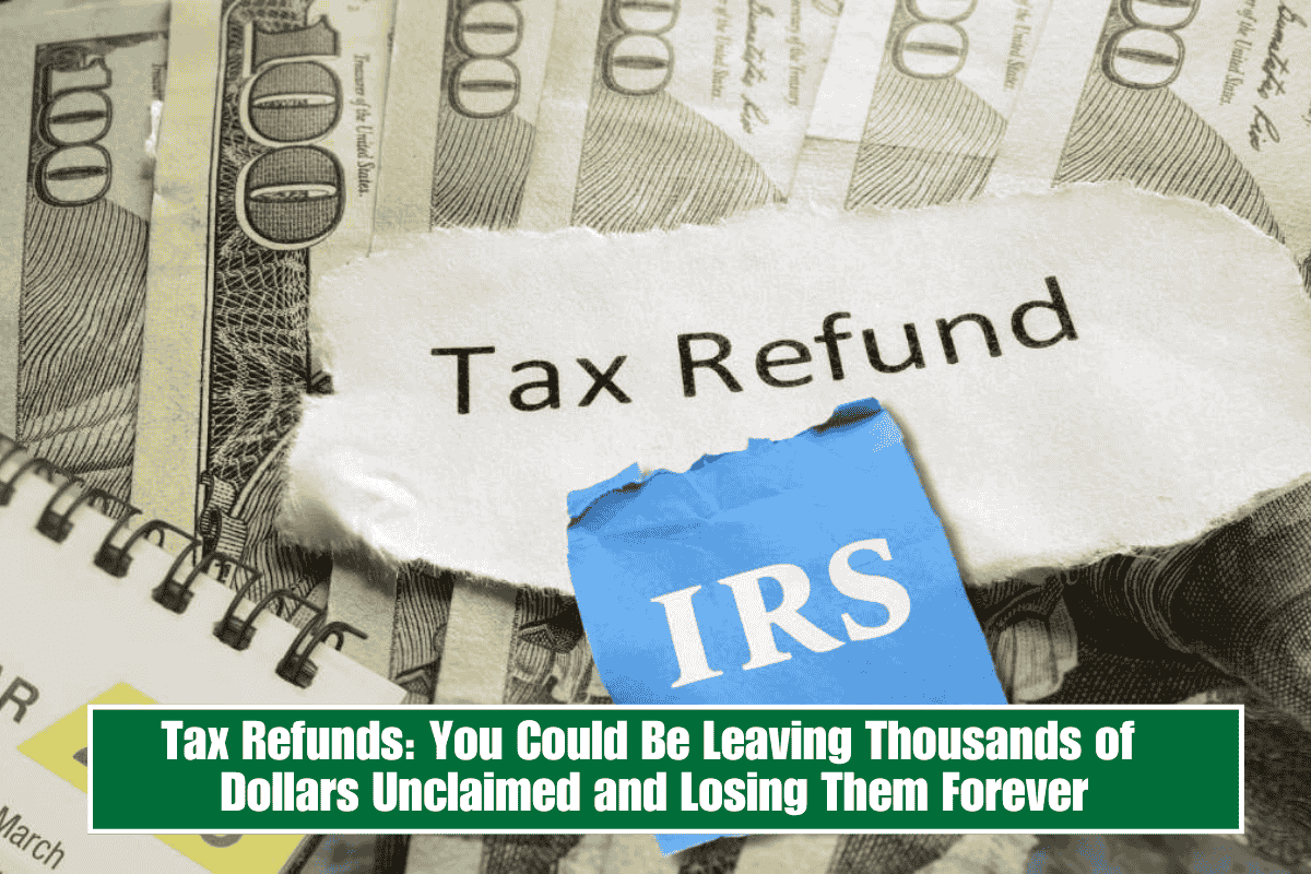 Tax Refunds: You Could Be Leaving Thousands of Dollars Unclaimed and Losing Them Forever