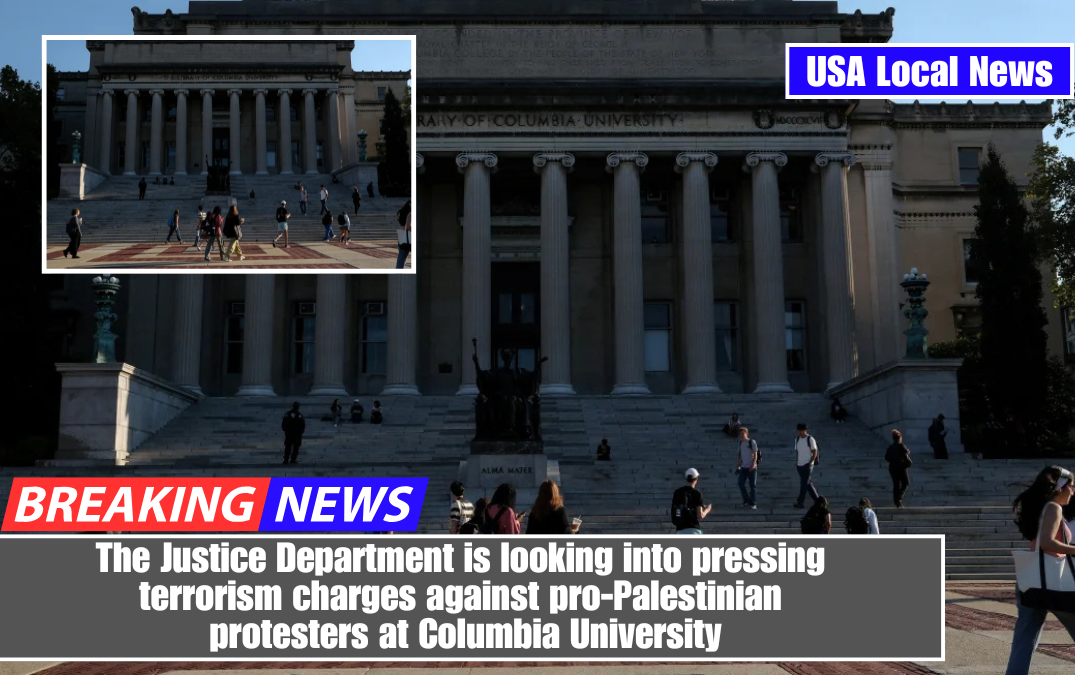 The Justice Department is looking into pressing terrorism charges against pro-Palestinian protesters at Columbia University