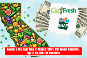 Today’s the Last Day of March 2025 Cal Fresh Benefits Up to $1,756 for Families