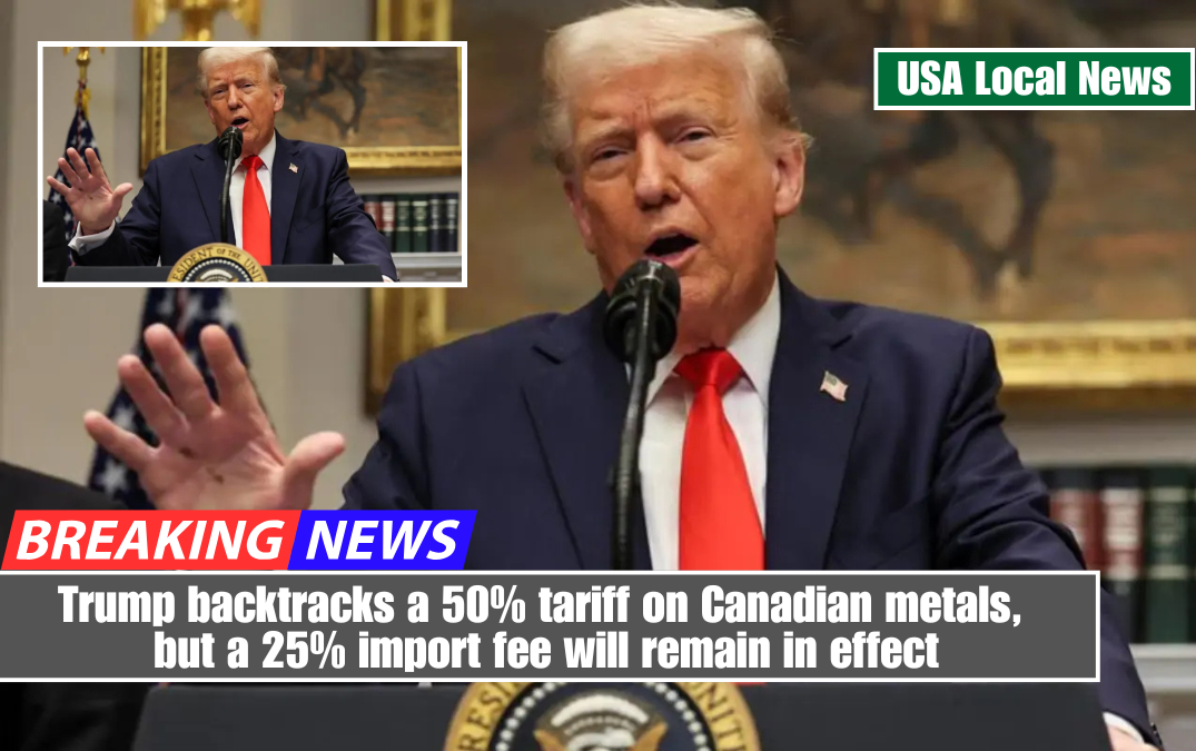 Trump backtracks a 50% tariff on Canadian metals, but a 25% import fee will remain in effect