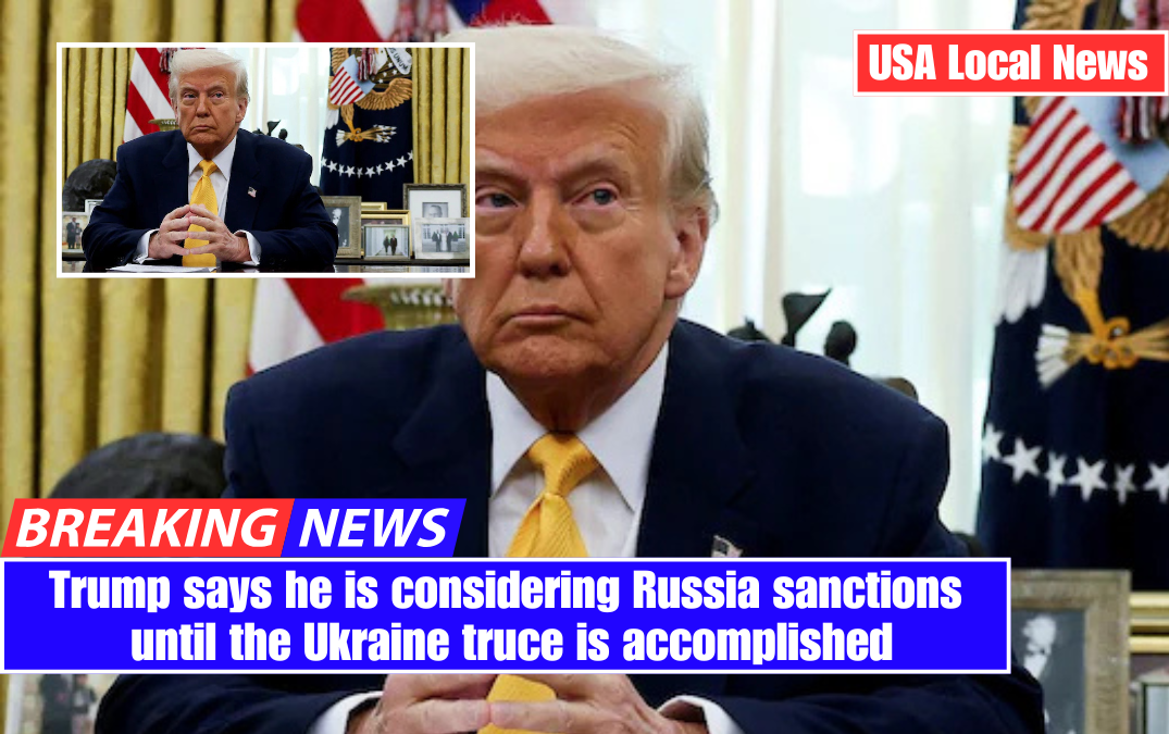 Trump says he is considering Russia sanctions until the Ukraine truce is accomplished