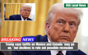 Trump says tariffs on Mexico and Canada 'may go up,' but declines to rule out possible recession