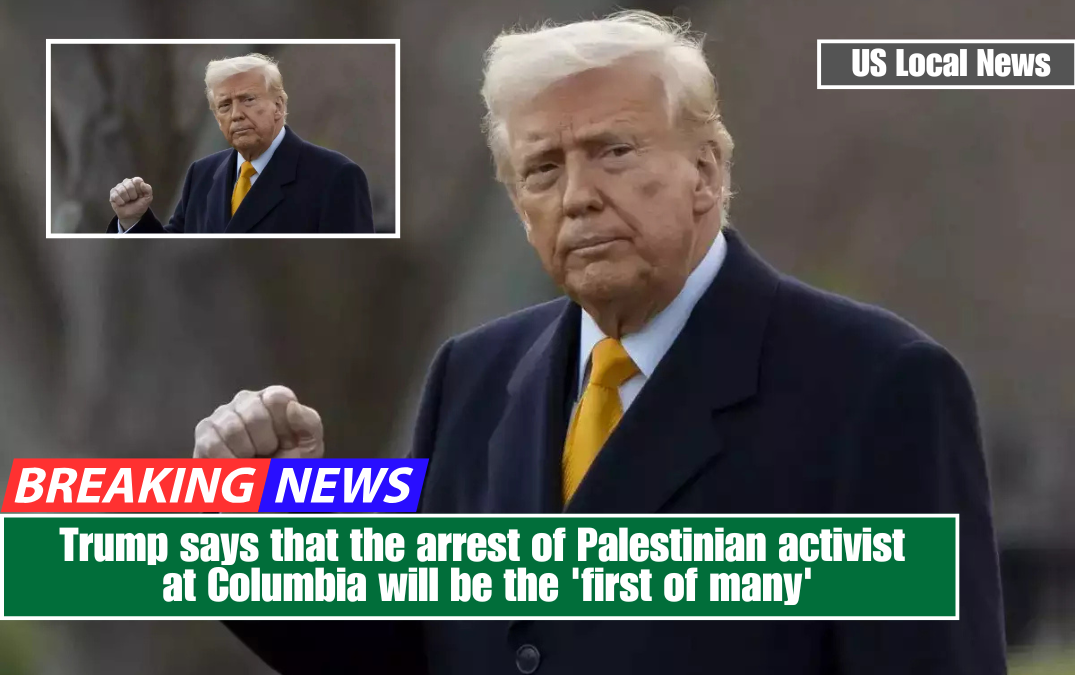 Trump says that the arrest of Palestinian activist at Columbia will be the 'first of many'