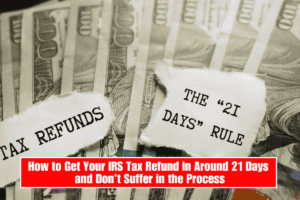 How to Get Your IRS Tax Refund in Around 21 Days and Don’t Suffer in the Process